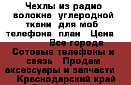 Чехлы из радио-волокна (углеродной ткани) для моб. телефона (план › Цена ­ 2 500 - Все города Сотовые телефоны и связь » Продам аксессуары и запчасти   . Краснодарский край,Геленджик г.